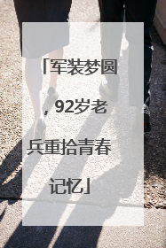 军装梦圆，92岁老兵重拾青春记忆