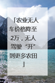 农业无人车价格降至2万，无人驾驶“开”到更多农田
