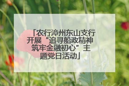 农行漳州东山支行开展“追寻船政精神 筑牢金融初心”主题党日活动