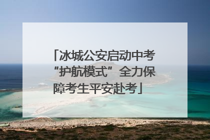 冰城公安启动中考“护航模式”全力保障考生平安赴考