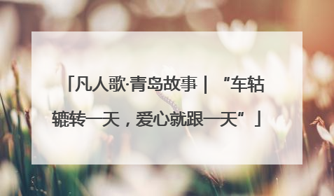 凡人歌·青岛故事｜“车轱辘转一天，爱心就跟一天”