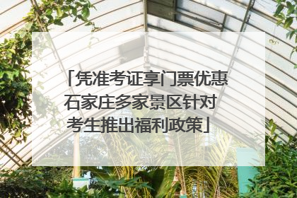 凭准考证享门票优惠 石家庄多家景区针对考生推出福利政策