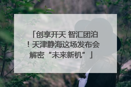 创享开天 智汇团泊！天津静海这场发布会解密“未来新机”