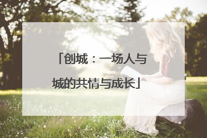 创城：一场人与城的共情与成长