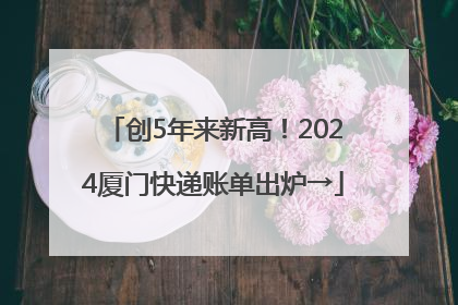创5年来新高！2024厦门快递账单出炉→
