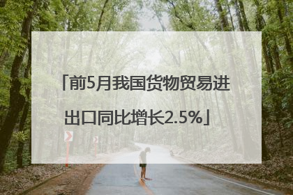 前5月我国货物贸易进出口同比增长2.5%