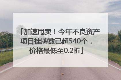 加速甩卖！今年不良资产项目挂牌数已超540个，价格最低至0.2折