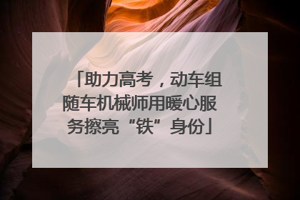 助力高考，动车组随车机械师用暖心服务擦亮“铁”身份