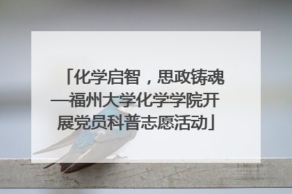 化学启智，思政铸魂—福州大学化学学院开展党员科普志愿活动
