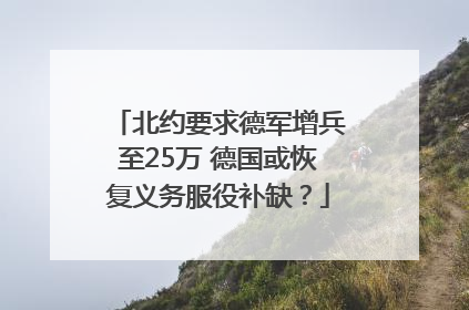 北约要求德军增兵至25万 德国或恢复义务服役补缺？