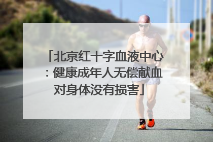 北京红十字血液中心：健康成年人无偿献血对身体没有损害