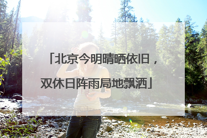 北京今明晴晒依旧，双休日阵雨局地飘洒