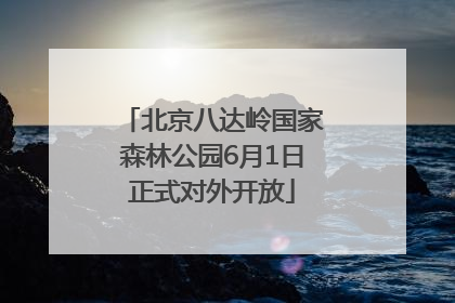 北京八达岭国家森林公园6月1日正式对外开放