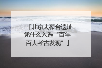 北京大葆台遗址凭什么入选“百年百大考古发现”