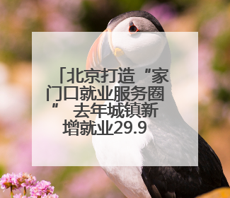 北京打造“家门口就业服务圈” 去年城镇新增就业29.9万人