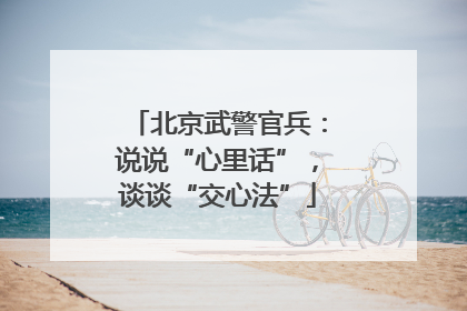 北京武警官兵：说说“心里话”，谈谈“交心法”