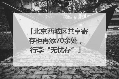 北京西城区共享寄存柜再添70余处，行李“无忧存”