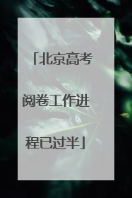 北京高考阅卷工作进程已过半