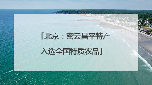 北京：密云昌平特产入选全国特质农品