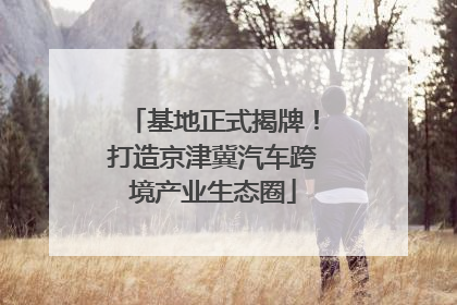 基地正式揭牌！打造京津冀汽车跨境产业生态圈