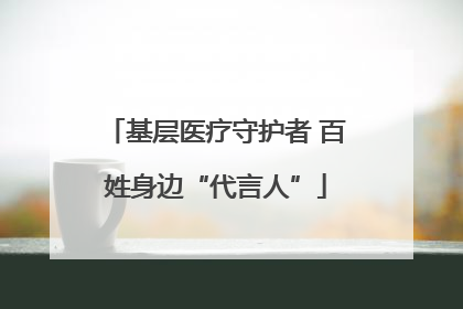 基层医疗守护者 百姓身边“代言人”