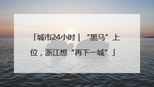 城市24小时｜“黑马”上位，浙江想“再下一城”