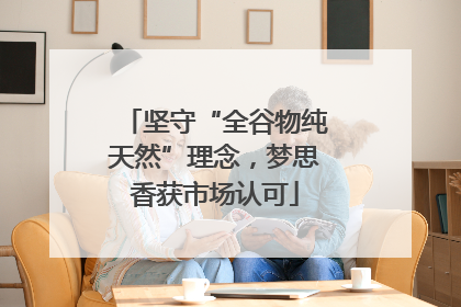 坚守“全谷物纯天然”理念，梦思香获市场认可