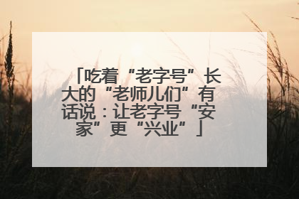 吃着“老字号”长大的“老师儿们”有话说：让老字号“安家”更“兴业”