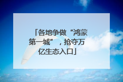 各地争做“鸿蒙第一城”，抢夺万亿生态入口