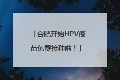 合肥开始HPV疫苗免费接种啦！