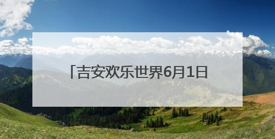 吉安欢乐世界6月1日试运营 开启“全域生态旅游”新纪元（图）