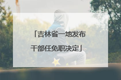 吉林省一地发布干部任免职决定