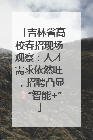 吉林省高校春招现场观察：人才需求依然旺，招聘凸显“智能+”
