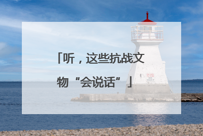 听，这些抗战文物“会说话”
