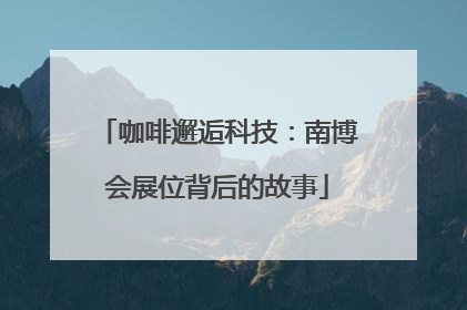咖啡邂逅科技：南博会展位背后的故事