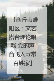 商丘市睢阳区：文艺搭台理论唱戏 党的声音飞入寻常百姓家