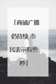 商铺广播仍持续 市民表示有些吵