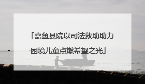 嘉鱼县院以司法救助助力困境儿童点燃希望之光