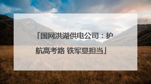 国网洪湖供电公司：护航高考路 铁军显担当