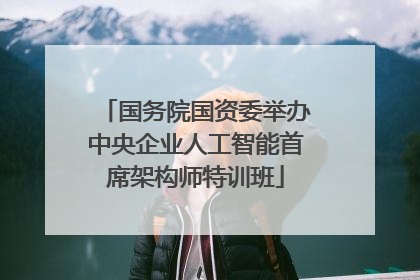国务院国资委举办中央企业人工智能首席架构师特训班