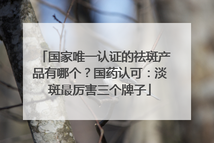 国家唯一认证的祛斑产品有哪个？国药认可：淡斑最厉害三个牌子