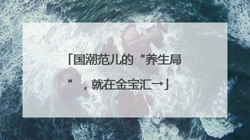 国潮范儿的“养生局”，就在金宝汇→