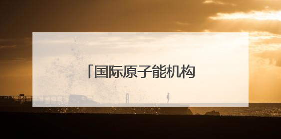 国际原子能机构警告以色列 以媒：“前所未有”