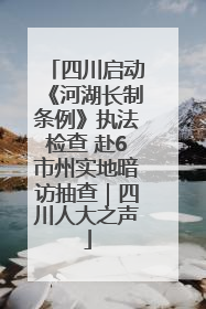 四川启动《河湖长制条例》执法检查 赴6市州实地暗访抽查｜四川人大之声