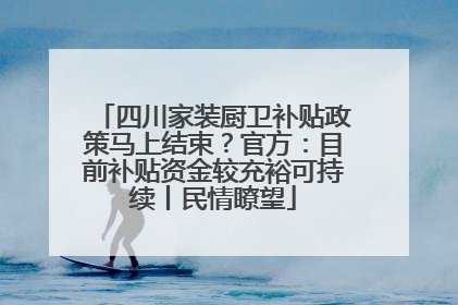 四川家装厨卫补贴政策马上结束？官方：目前补贴资金较充裕可持续丨民情瞭望