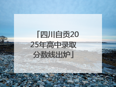 四川自贡2025年高中录取分数线出炉