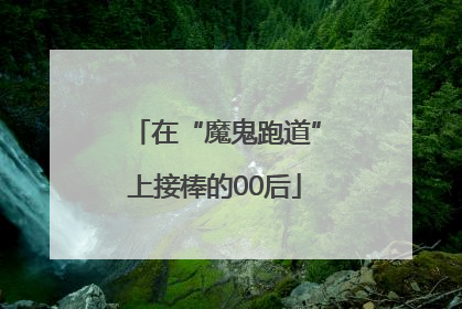 在“魔鬼跑道”上接棒的00后