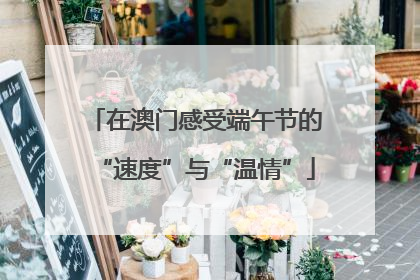 在澳门感受端午节的“速度”与“温情”