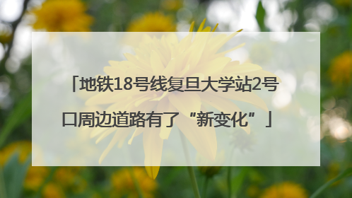 地铁18号线复旦大学站2号口周边道路有了“新变化”