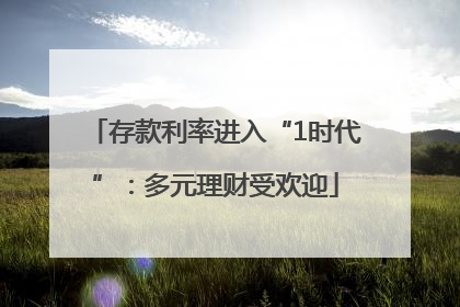 存款利率进入“1时代”：多元理财受欢迎